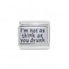 I'm not as think as you drunk - Laser 9mm Italian Charm