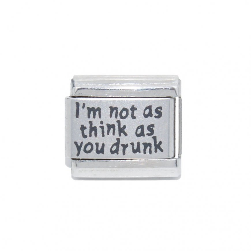 I'm not as think as you drunk - Laser 9mm Italian Charm - Click Image to Close