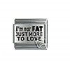 I'm not fat just more to love - laser 9mm Italian charm
