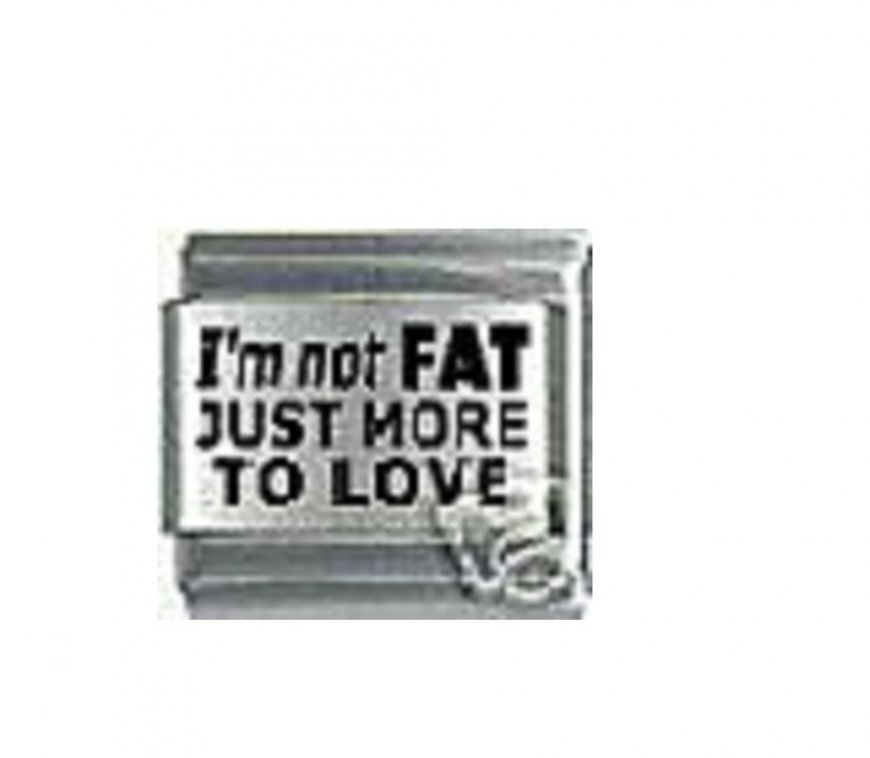 I'm not fat just more to love - laser 9mm Italian charm - Click Image to Close