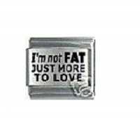 I'm not fat just more to love - laser 9mm Italian charm